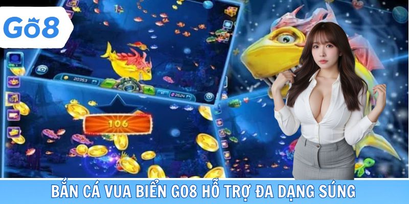 Bắn Cá Vua Biển GO8 hỗ trợ đa dạng súng