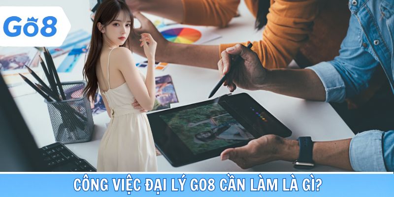Những công việc đại lý tại Go8 cần làm