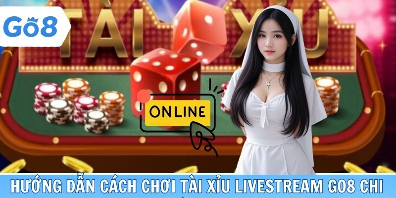 Hướng dẫn cách chơi Tài Xỉu livestream go8 chi tiết 2025