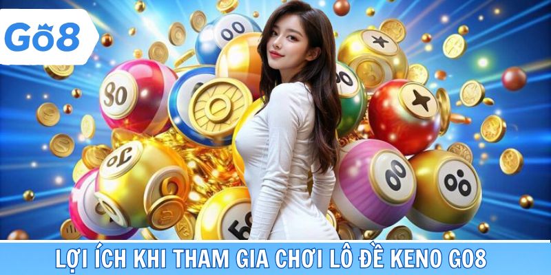 Lợi ích khi tham gia chơi lô đề Keno Go8 