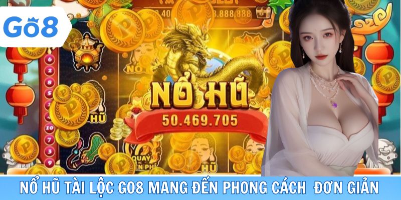 Nổ hũ tài lộc GO8 mang đến phong cách thao tác đơn giản
