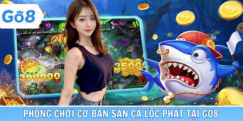 Phòng chơi cơ bản săn cá Lộc Phát tại Go8
