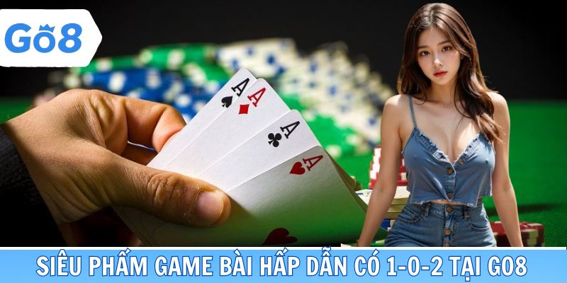 Các siêu phẩm game bài hấp dẫn có một không hai tại Go8
