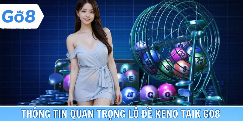 Thông tin quan trọng cần nắm lô đề Keno taik Go8