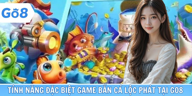 Tính năng đặc biệt một không hai game bắn cá Lộc Phát tại Go8